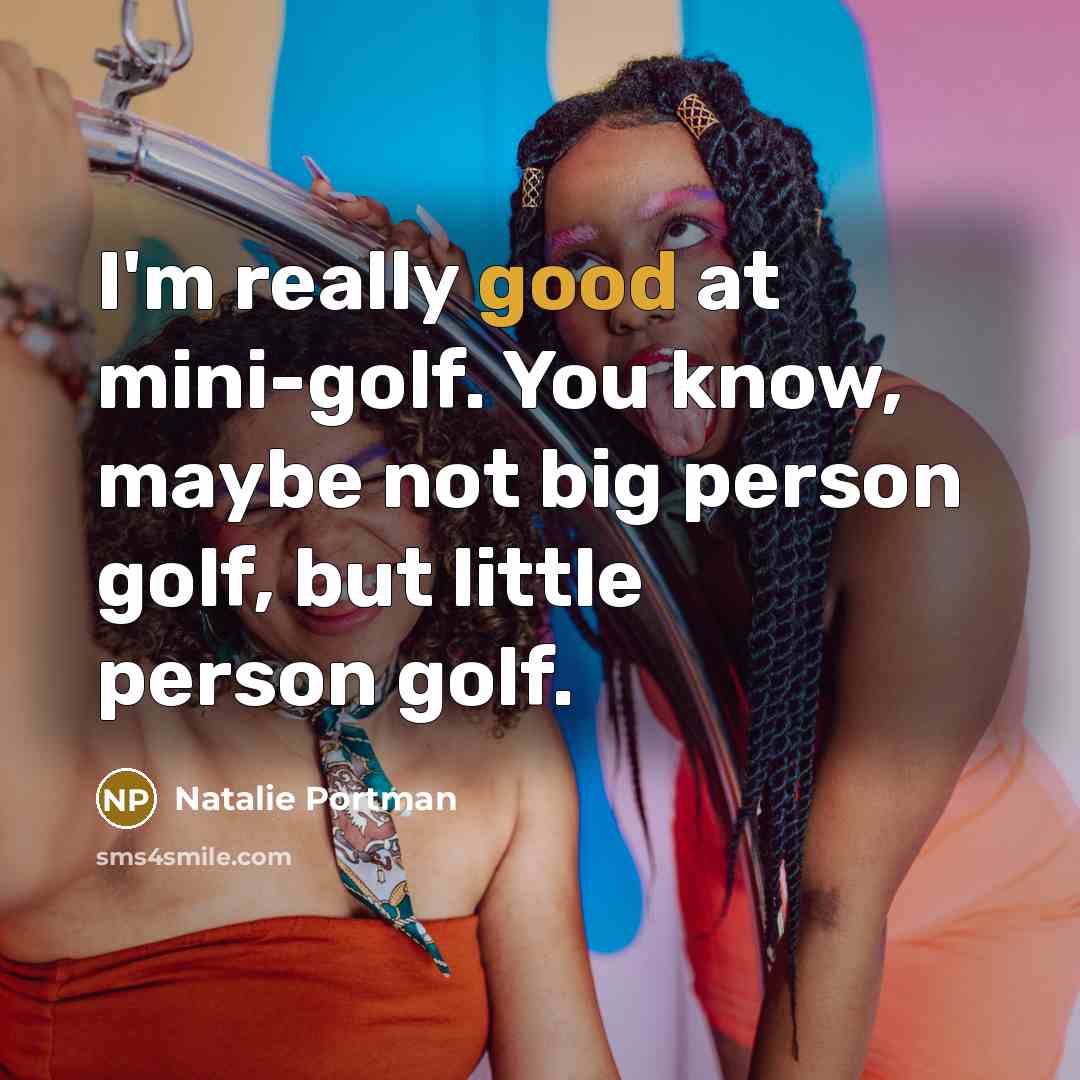 “I'm really good at mini-golf. You know, maybe not big person golf, but little person golf.” quote by Natalie Portman