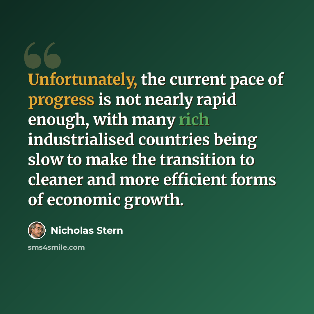 “Unfortunately, the current pace of progress is not nearly rapid enough, with many rich industrialised countries being slow to make the transition to cleaner and more efficient forms of economic growth.” quote by Nicholas Stern