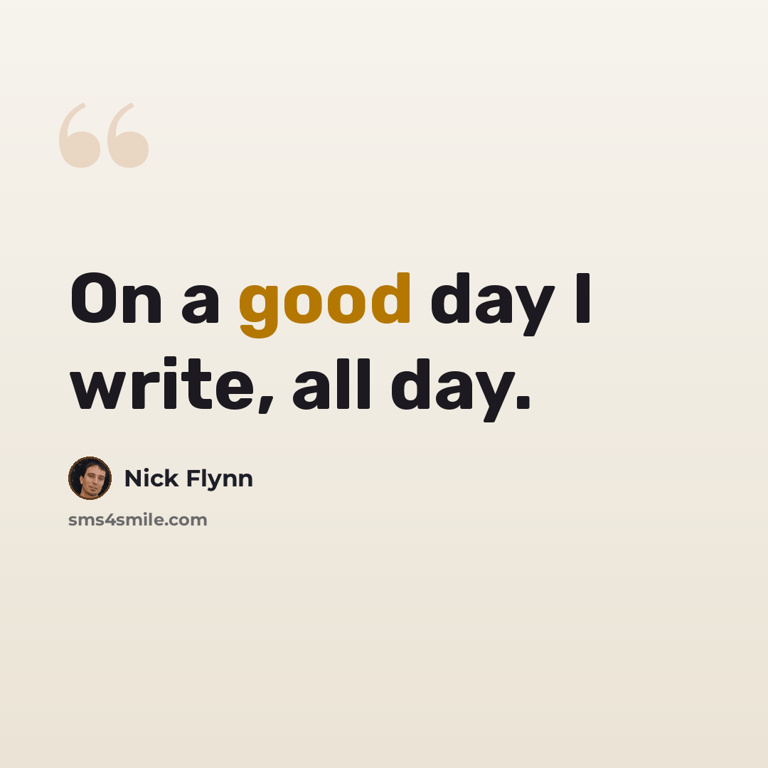 “On a good day I write, all day.” quote by Nick Flynn
