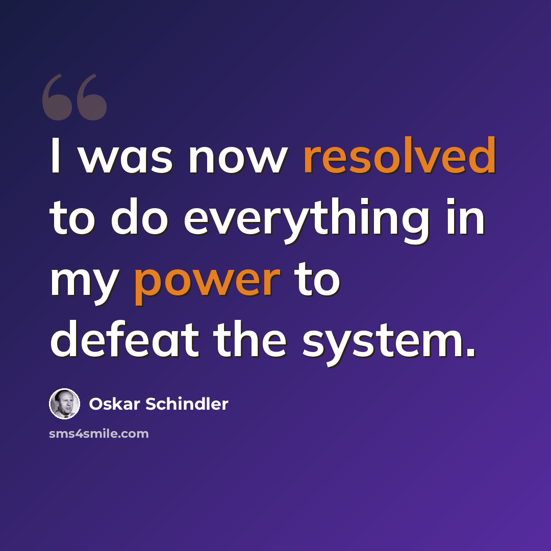 “I was now resolved to do everything in my power to defeat the system.” quote by Oskar Schindler