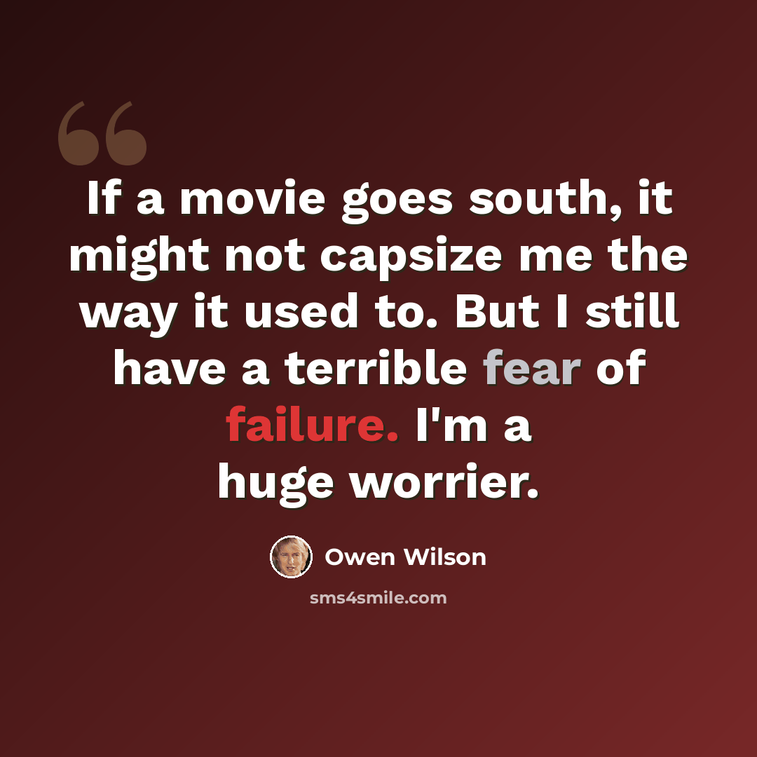 “If a movie goes south, it might not capsize me the way it used to. But I still have a terrible fear of failure. I'm a huge worrier.” quote by Owen Wilson