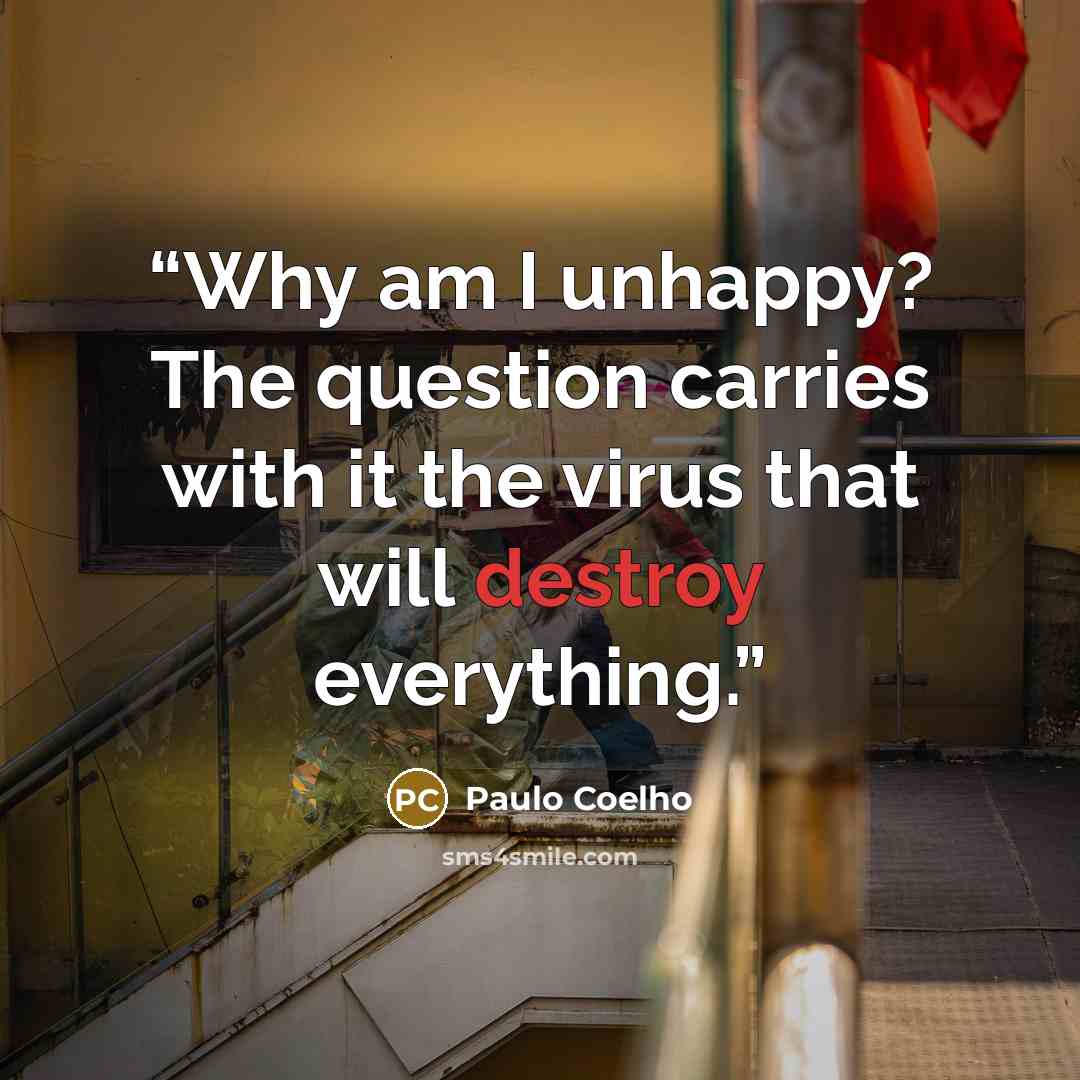 “Why am I unhappy? The question carries with it the virus that will destroy everything.” quote by Paulo Coelho