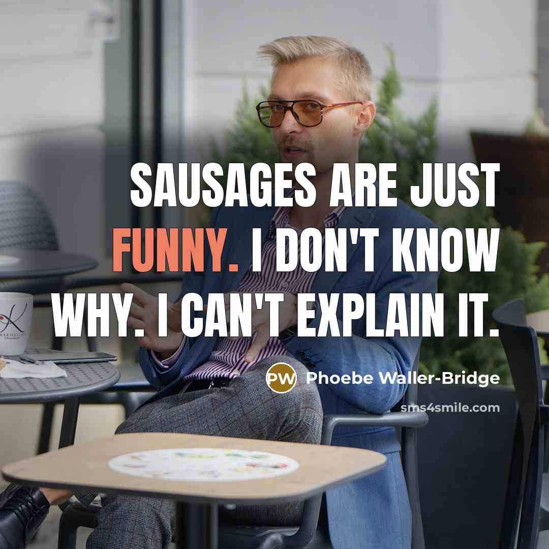 “Sausages are just funny. I don't know why. I can't explain it.” quote by Phoebe Waller-Bridge
