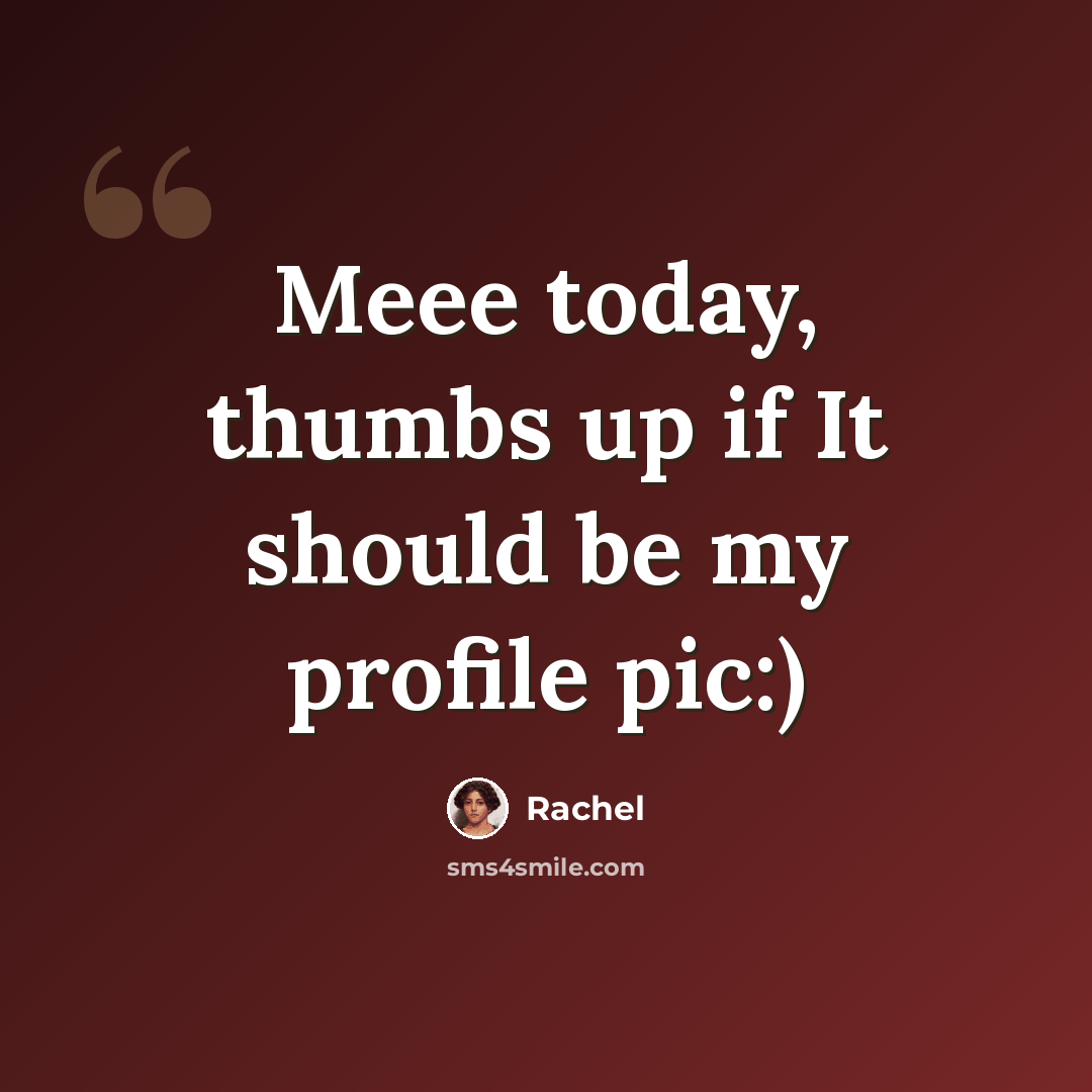 “Meee today, thumbs up if It should be my profile pic:)” quote by Rachel