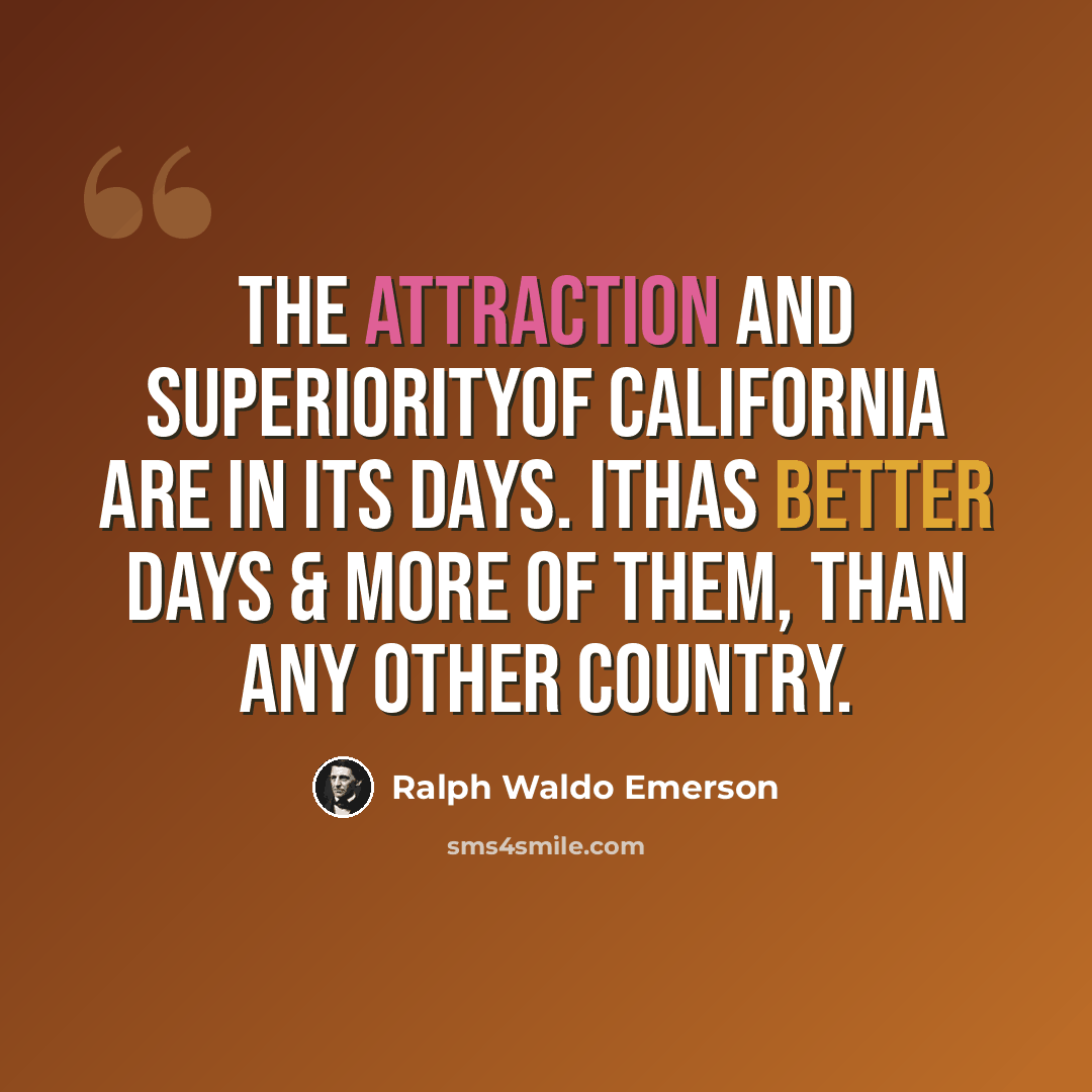 “The attraction and superiorityof California are in its days. Ithas better days & more of them, than any other country.” quote by Ralph Waldo Emerson