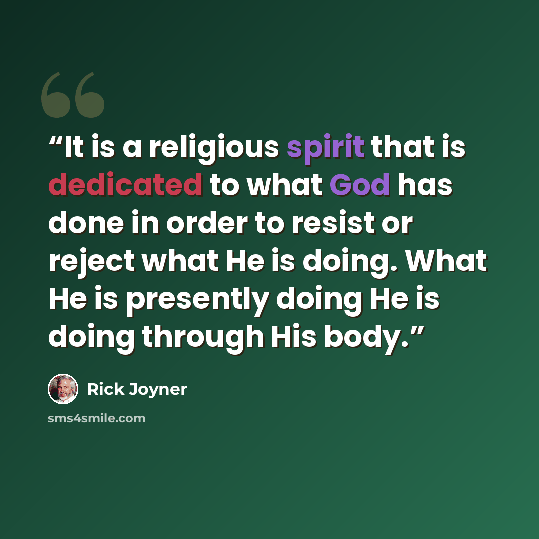“It is a religious spirit that is dedicated to what God has done in order to resist or reject what He is doing. What He is presently doing He is doing through His body.” quote by Rick Joyner
