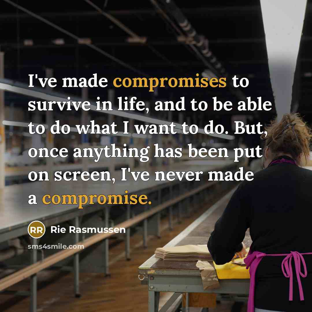 “I've made compromises to survive in life, and to be able to do what I want to do. But, once anything has been put on screen, I've never made a compromise.” quote by Rie Rasmussen