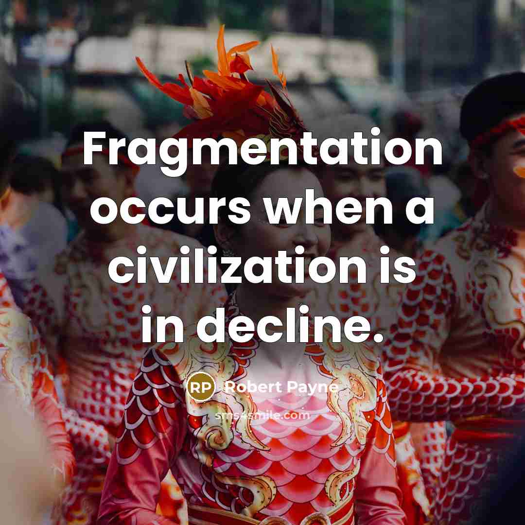 “Fragmentation occurs when a civilization is in decline.” quote by Robert Payne