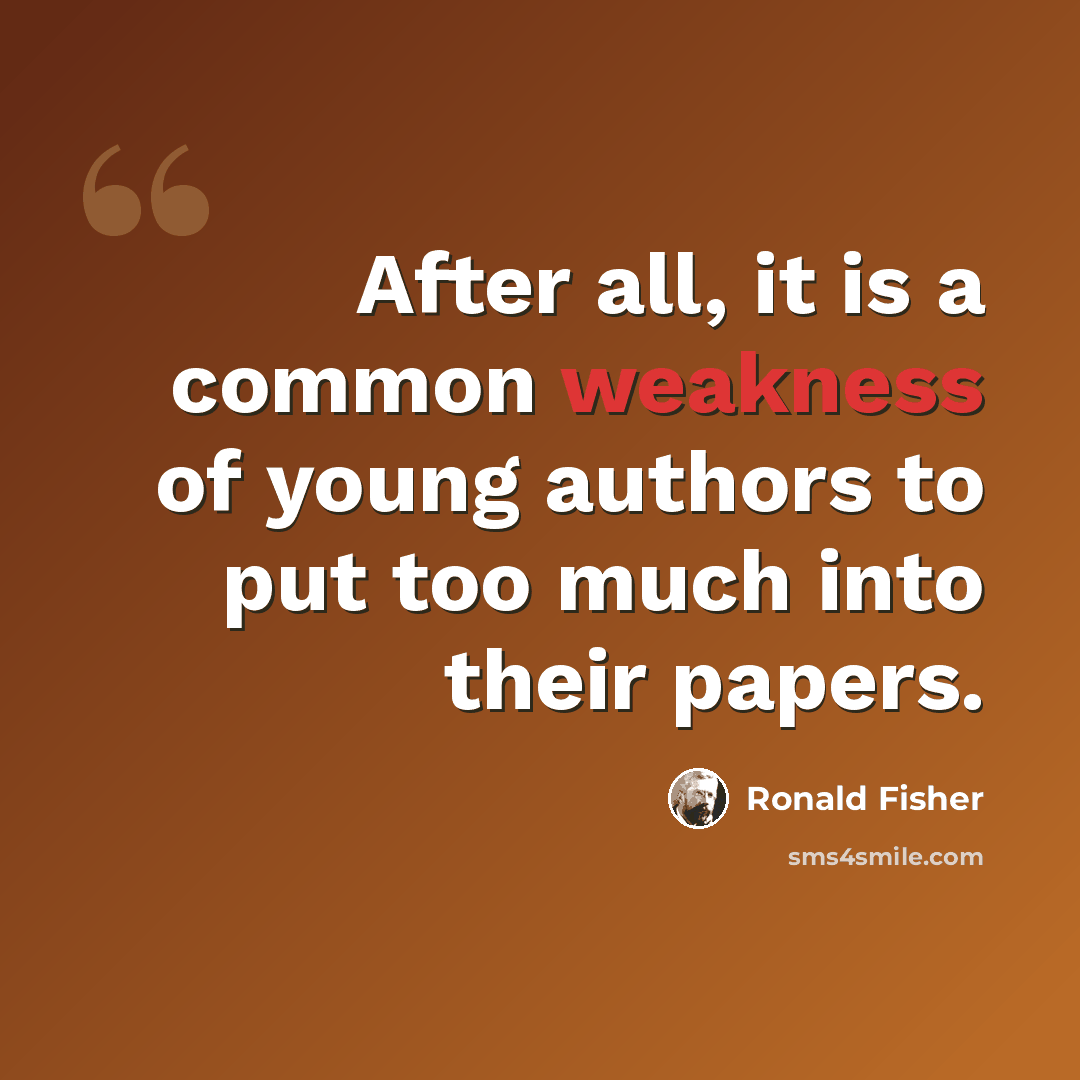 “After all, it is a common weakness of young authors to put too much into their papers.” quote by Ronald Fisher