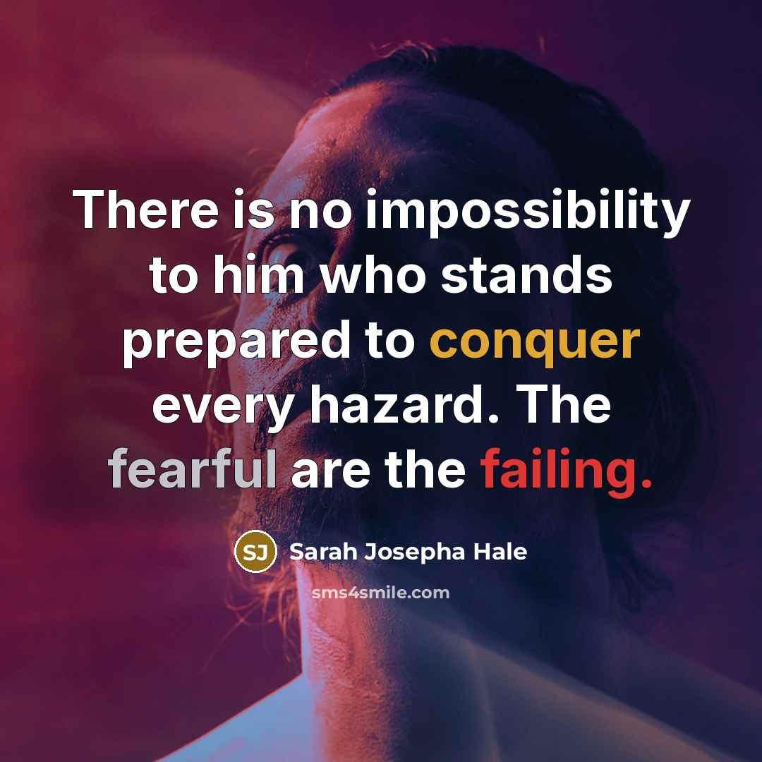 “There is no impossibility to him who stands prepared to conquer every hazard. The fearful are the failing.” quote by Sarah Josepha Hale