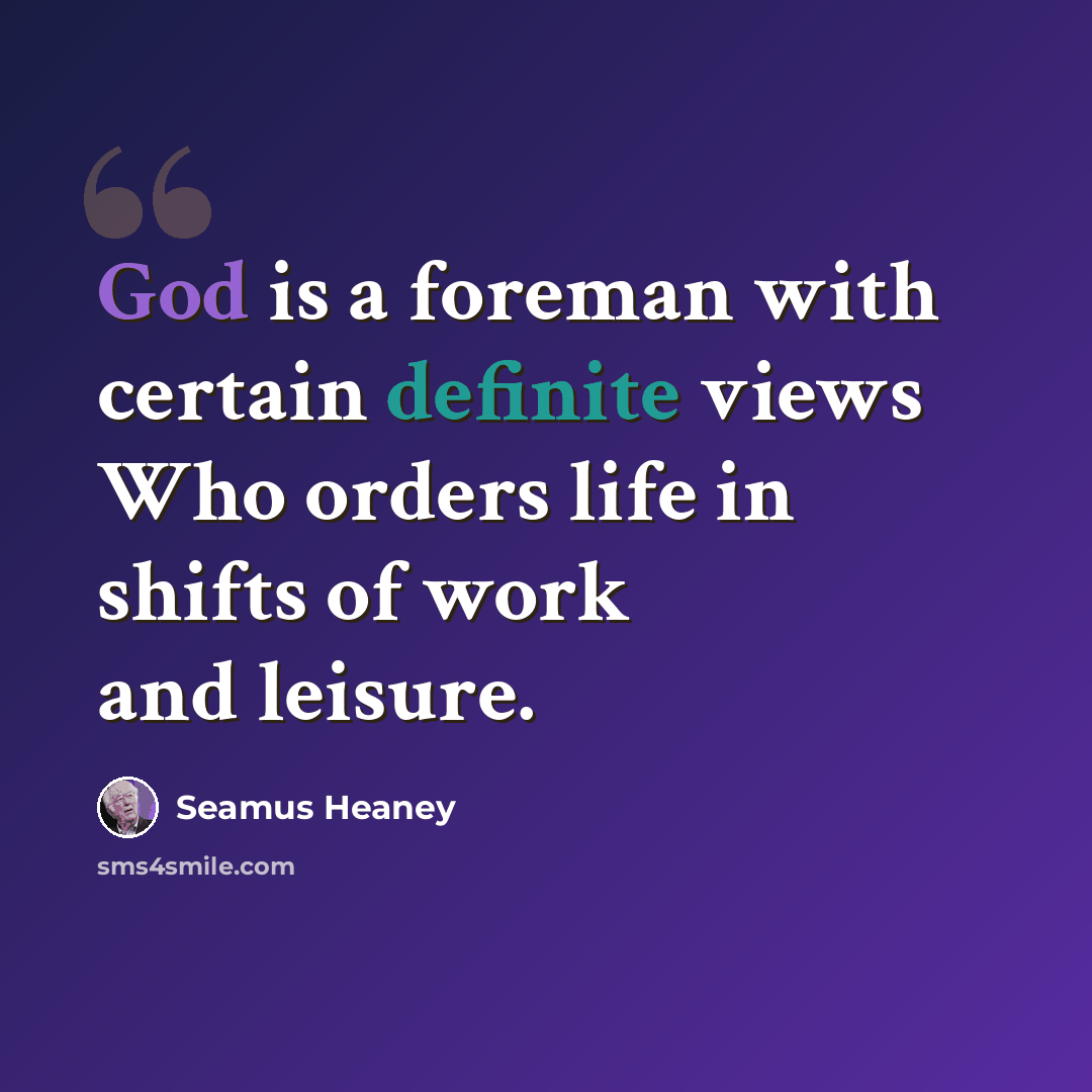“God is a foreman with certain definite views Who orders life in shifts of work and leisure.” quote by Seamus Heaney