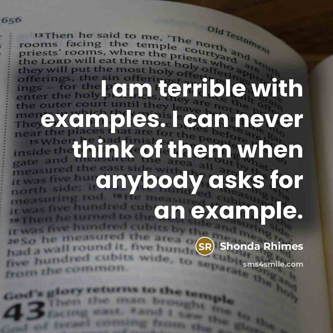 “I am terrible with examples. I can never think of them when anybody asks for an example.” quote by Shonda Rhimes