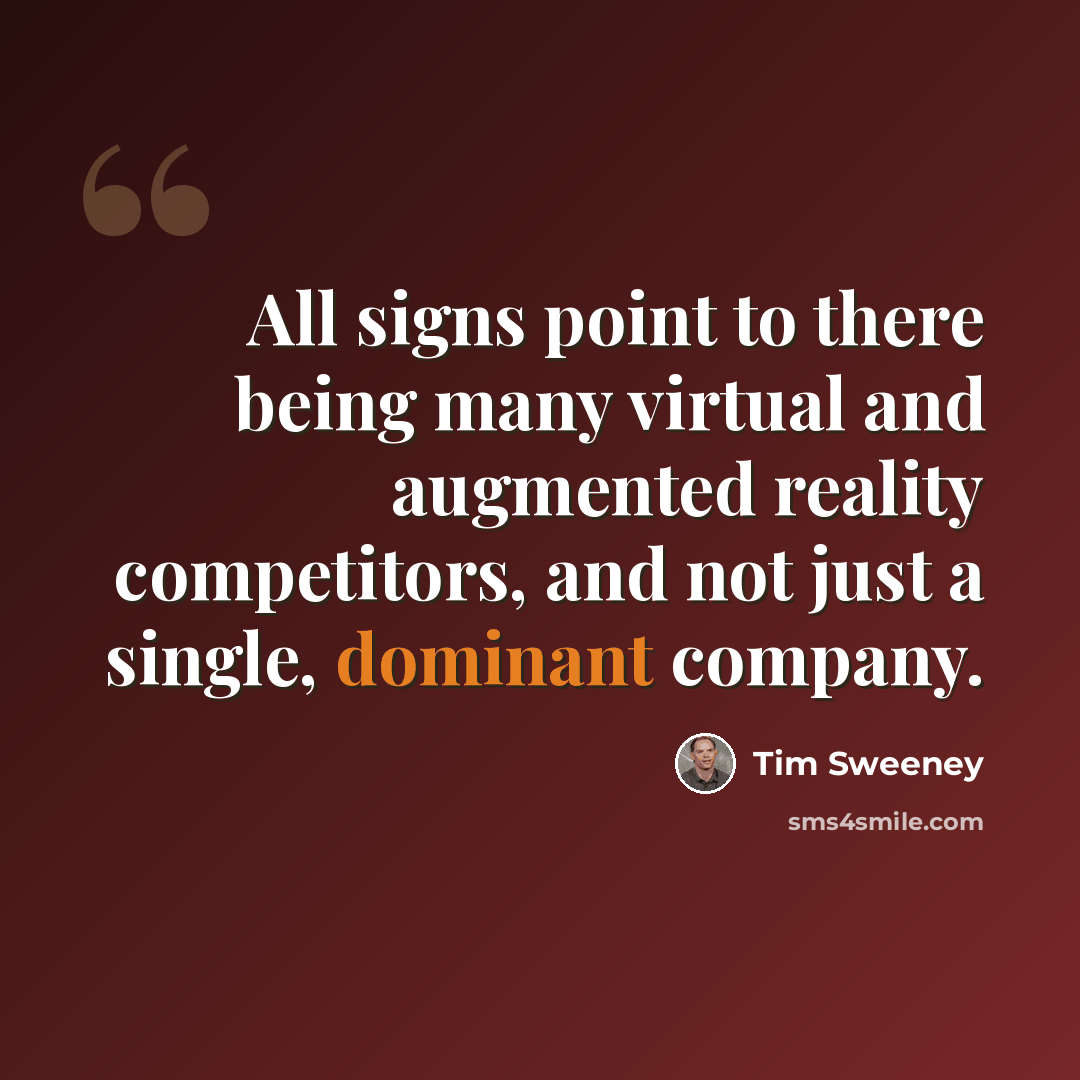 “All signs point to there being many virtual and augmented reality competitors, and not just a single, dominant company.” quote by Tim Sweeney