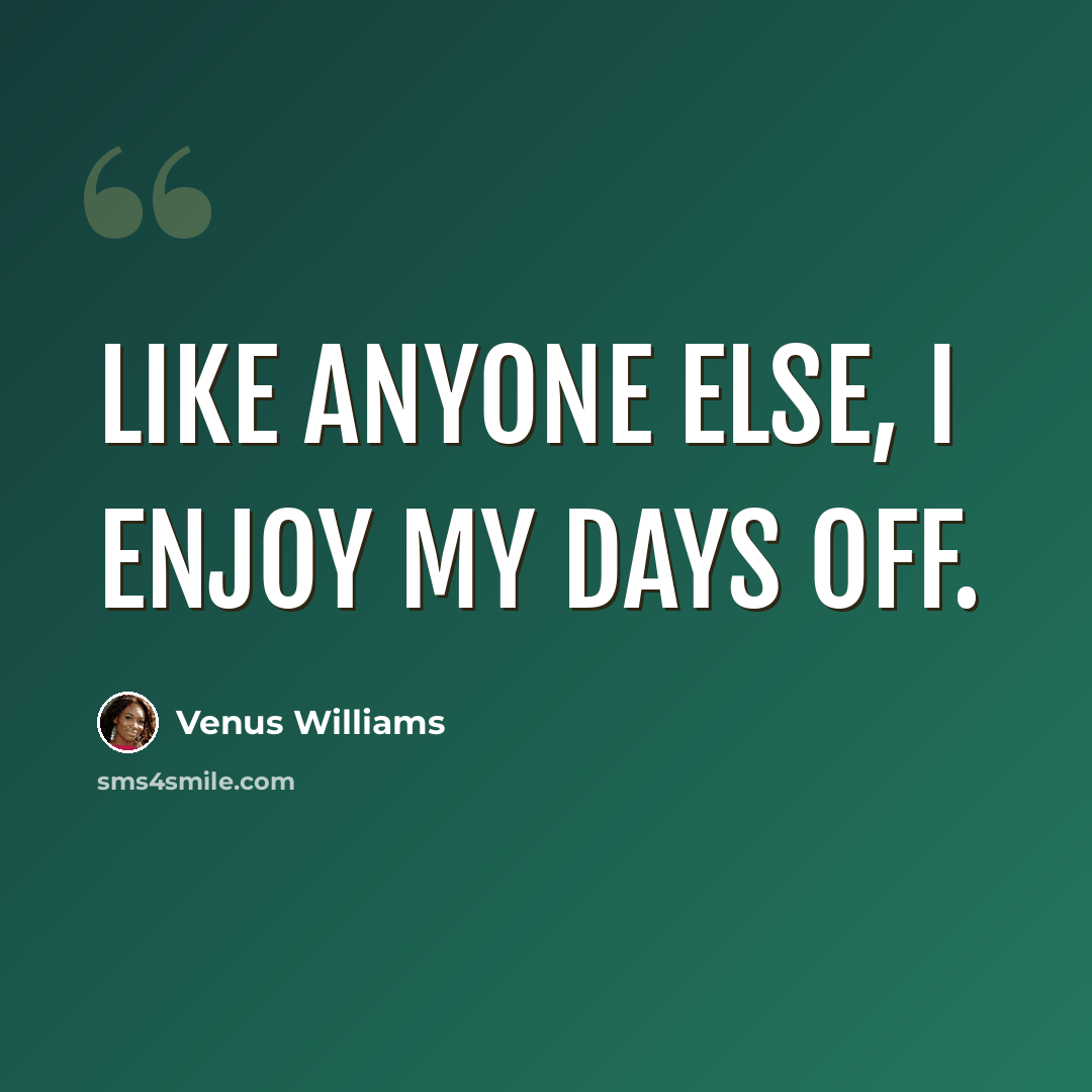 “Like anyone else, I enjoy my days off.” quote by Venus Williams