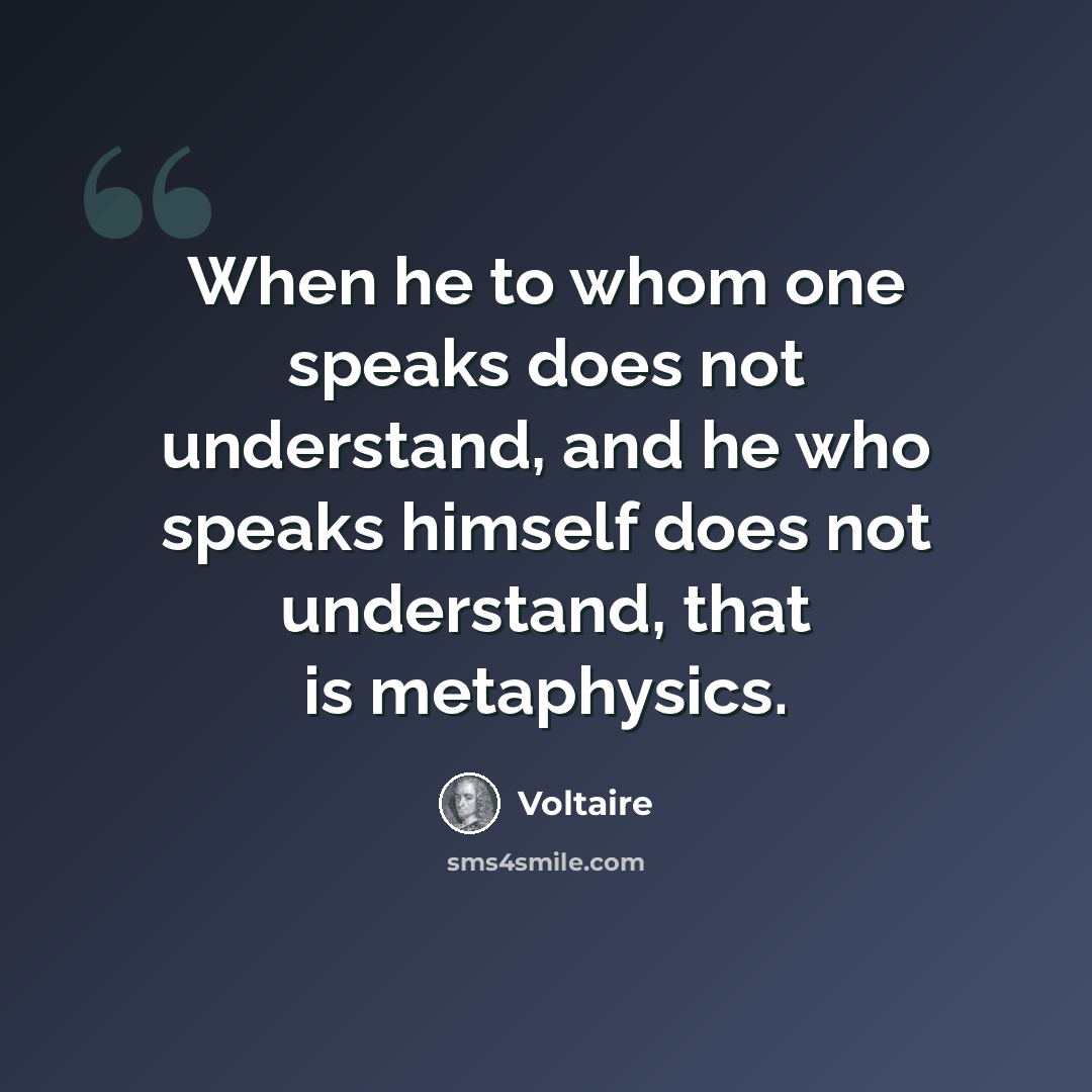 “When he to whom one speaks does not understand, and he who speaks himself does not understand, that is metaphysics.” quote by Voltaire
