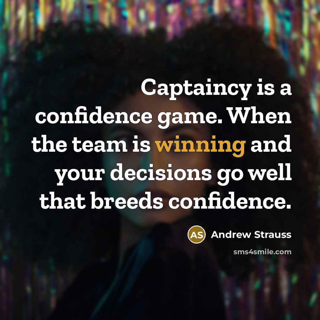 “Captaincy is a confidence game. When the team is winning and your decisions go well that breeds confidence.” quote by Andrew Strauss