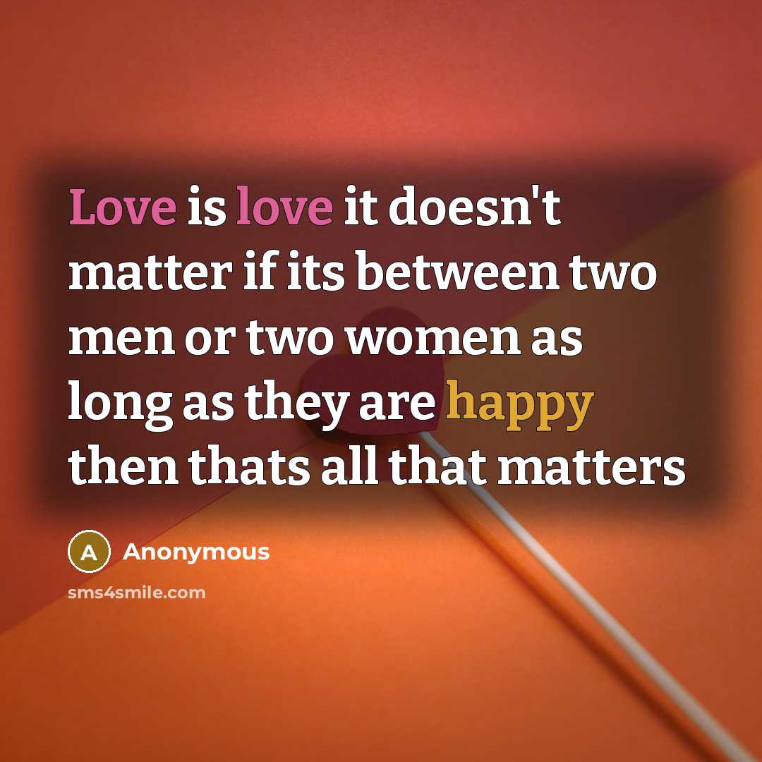 “Love is love it doesn't matter if its between two men or two women as long as they are happy then thats all that matters” quote by Anonymous