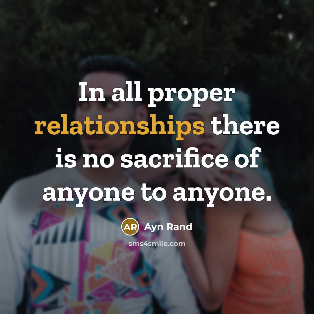 “In all proper relationships there is no sacrifice of anyone to anyone.” quote by Ayn Rand