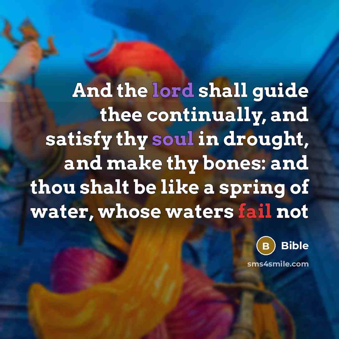 “And the lord shall guide thee continually, and satisfy thy soul in drought, and make thy bones: and thou shalt be like a spring of water, whose waters fail not” quote by Bible