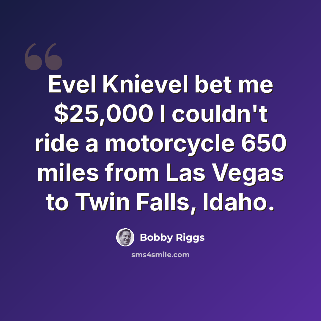 “Evel Knievel bet me $25,000 I couldn't ride a motorcycle 650 miles from Las Vegas to Twin Falls, Idaho.” quote by Bobby Riggs