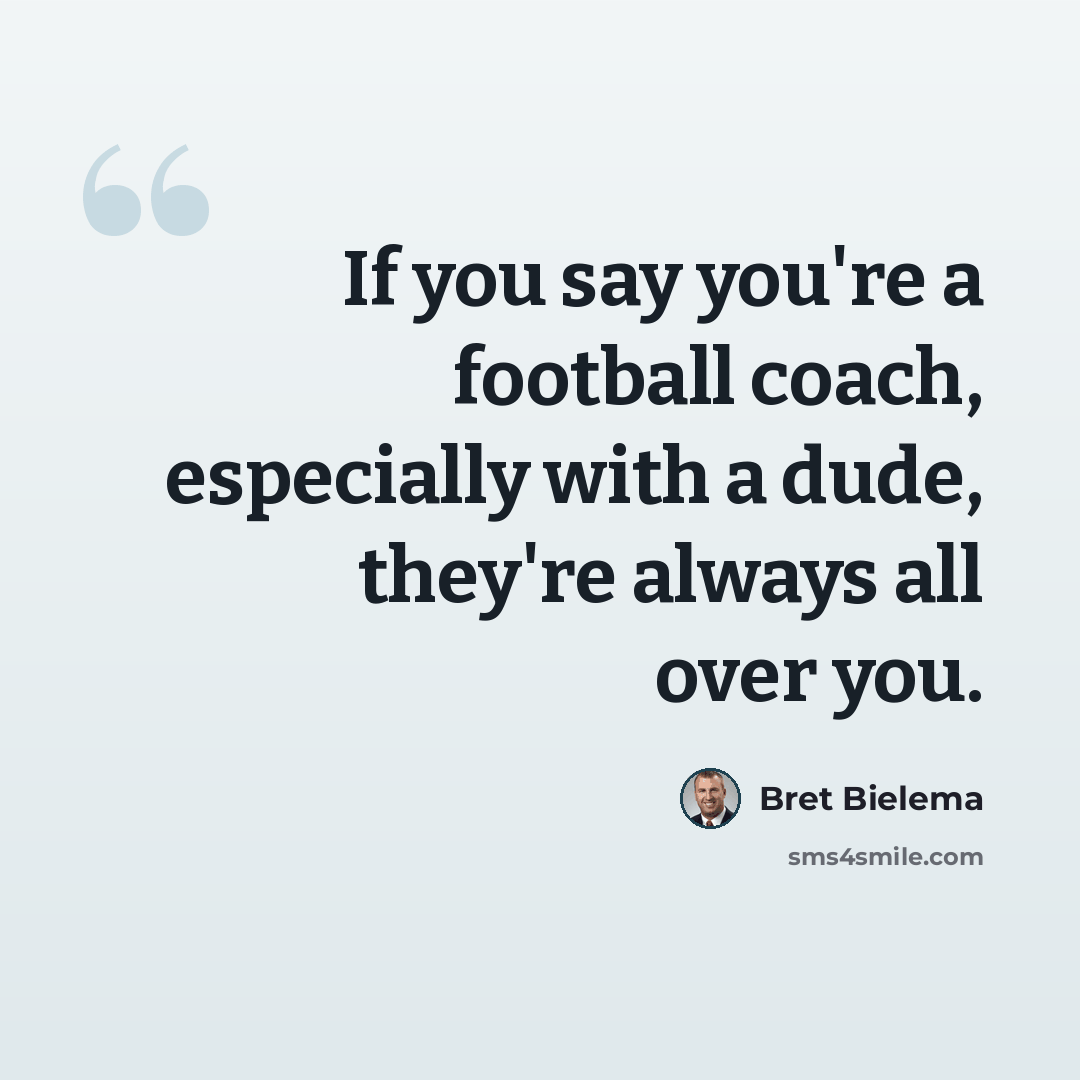 “If you say you're a football coach, especially with a dude, they're always all over you.” quote by Bret Bielema