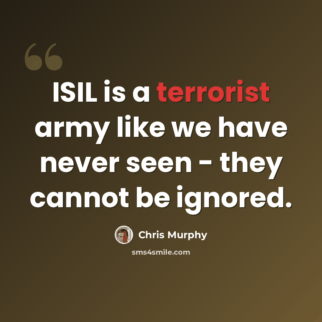 “ISIL is a terrorist army like we have never seen - they cannot be ignored.” quote by Chris Murphy