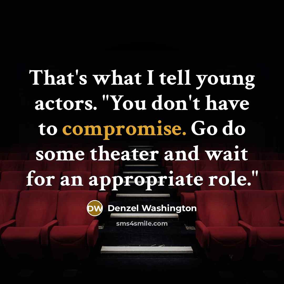 “That's what I tell young actors. "You don't have to compromise. Go do some theater and wait for an appropriate role."” quote by Denzel Washington