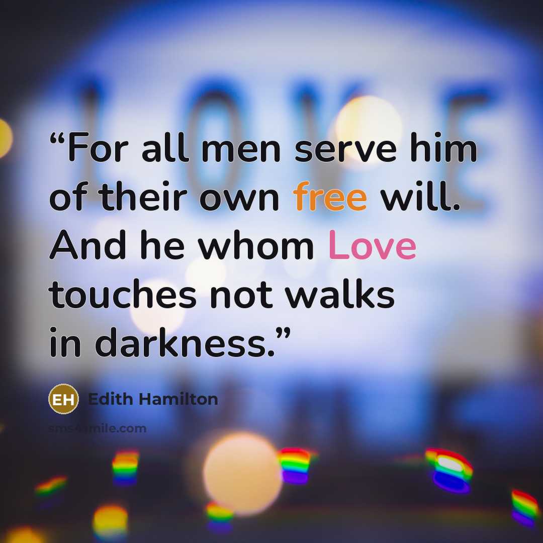 “For all men serve him of their own free will. And he whom Love touches not walks in darkness.” quote by Edith Hamilton