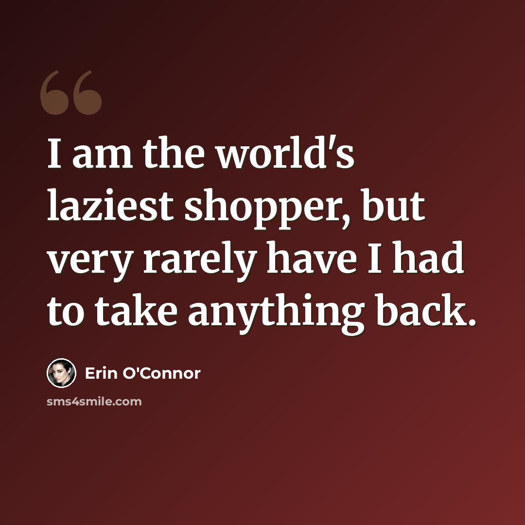 “I am the world's laziest shopper, but very rarely have I had to take anything back.” quote by Erin O'Connor