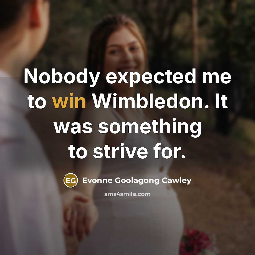 “Nobody expected me to win Wimbledon. It was something to strive for.” quote by Evonne Goolagong Cawley