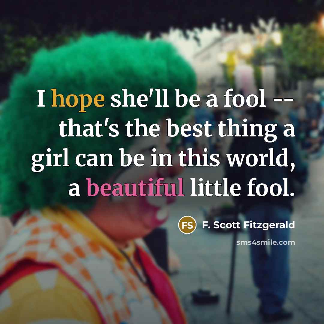 “I hope she'll be a fool -- that's the best thing a girl can be in this world, a beautiful little fool.” quote by F. Scott Fitzgerald