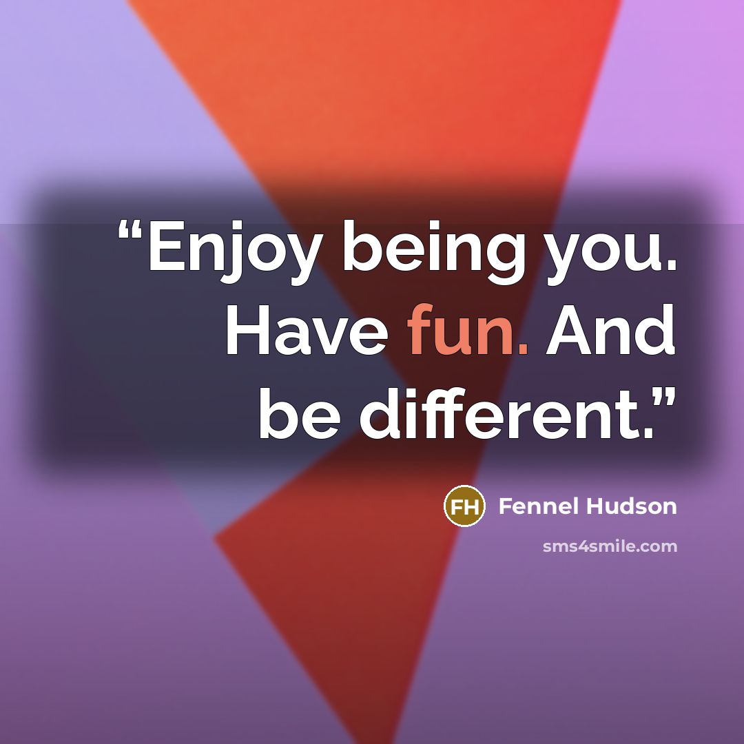 “Enjoy being you. Have fun. And be different.” quote by Fennel Hudson