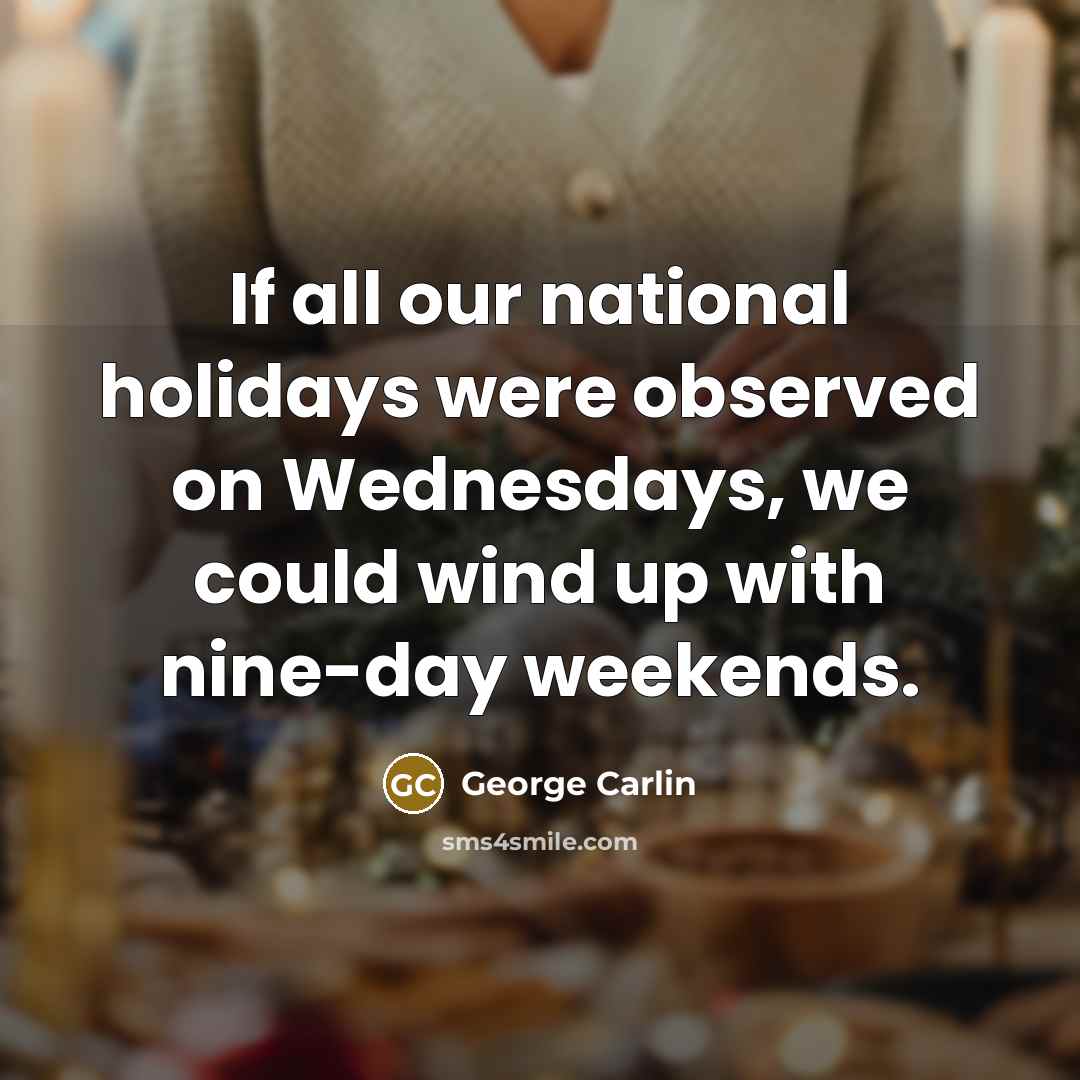 “If all our national holidays were observed on Wednesdays, we could wind up with nine-day weekends.” quote by George Carlin