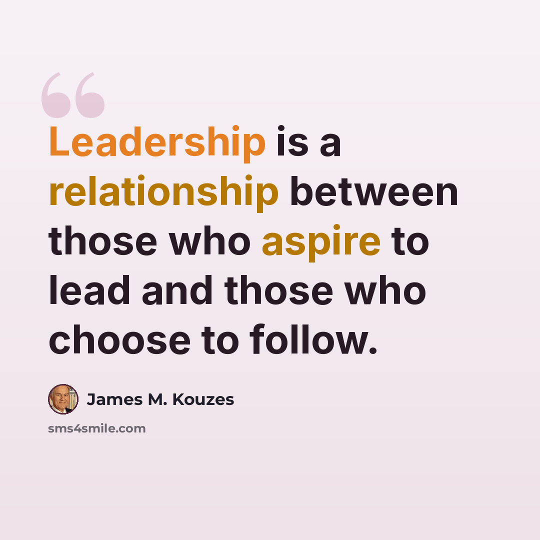 “Leadership is a relationship between those who aspire to lead and those who choose to follow.” quote by James M. Kouzes