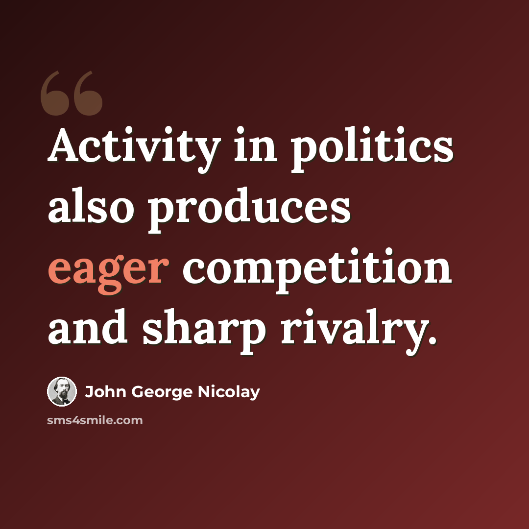 “Activity in politics also produces eager competition and sharp rivalry.” quote by John George Nicolay