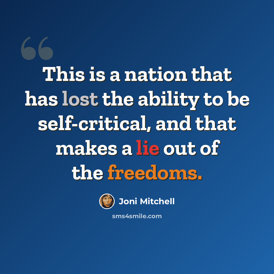 “This is a nation that has lost the ability to be self-critical, and that makes a lie out of the freedoms.” quote by Joni Mitchell