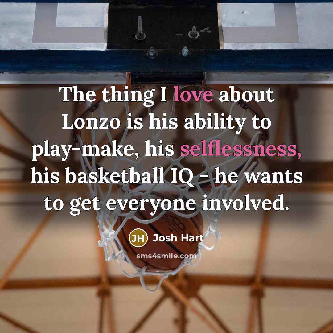 “The thing I love about Lonzo is his ability to play-make, his selflessness, his basketball IQ - he wants to get everyone involved.” quote by Josh Hart