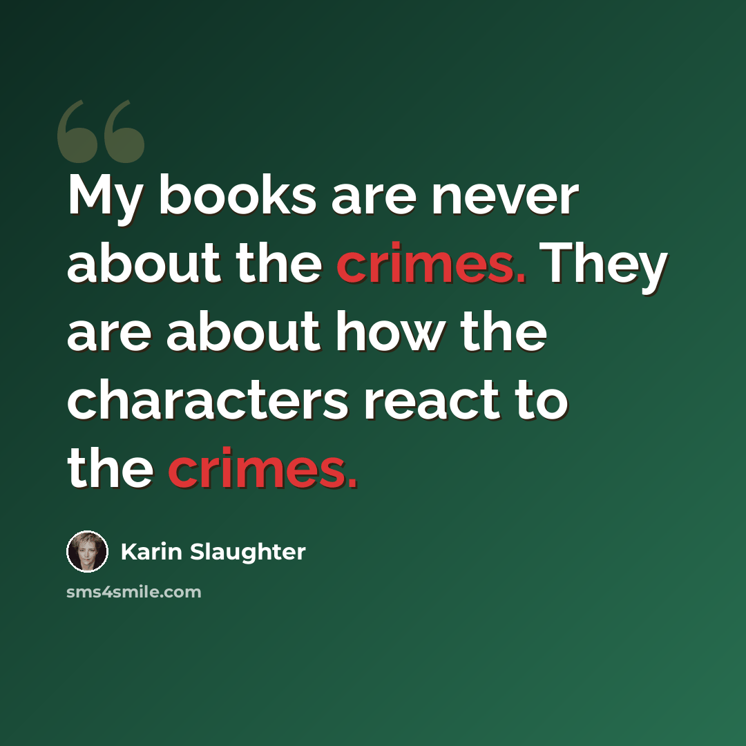 “My books are never about the crimes. They are about how the characters react to the crimes.” quote by Karin Slaughter
