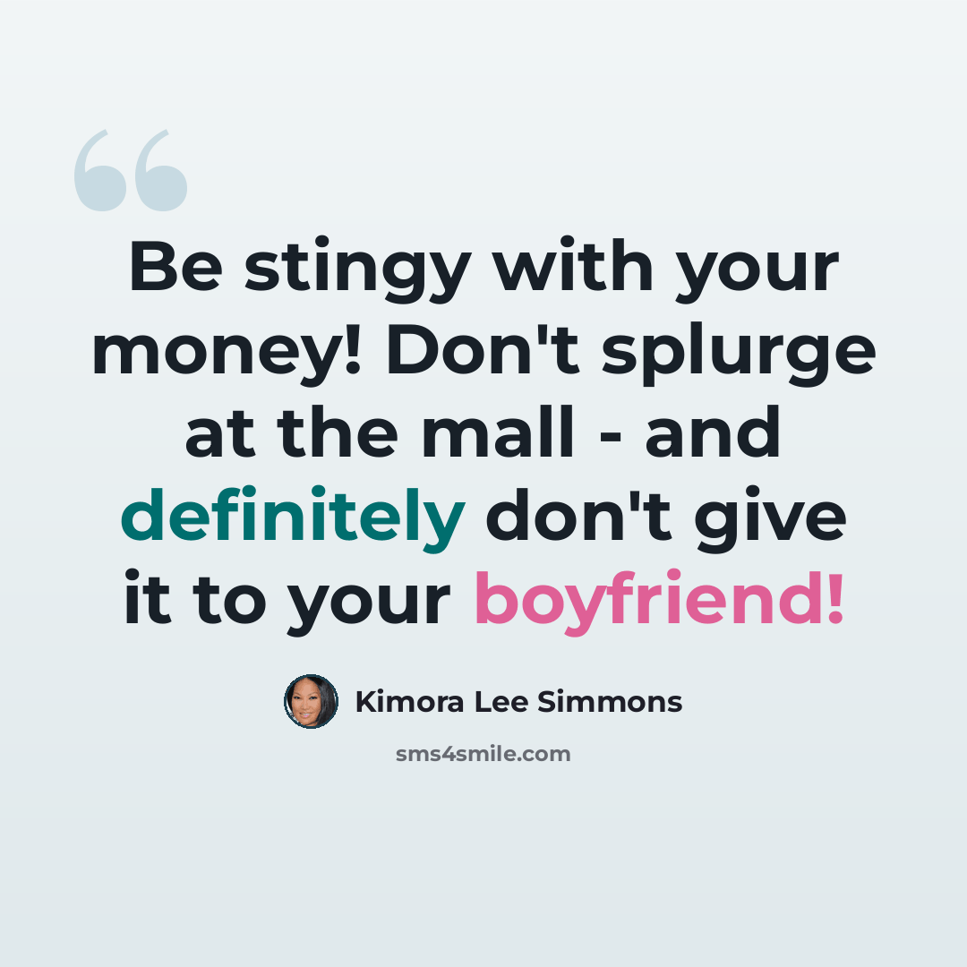 “Be stingy with your money! Don't splurge at the mall - and definitely don't give it to your boyfriend!” quote by Kimora Lee Simmons