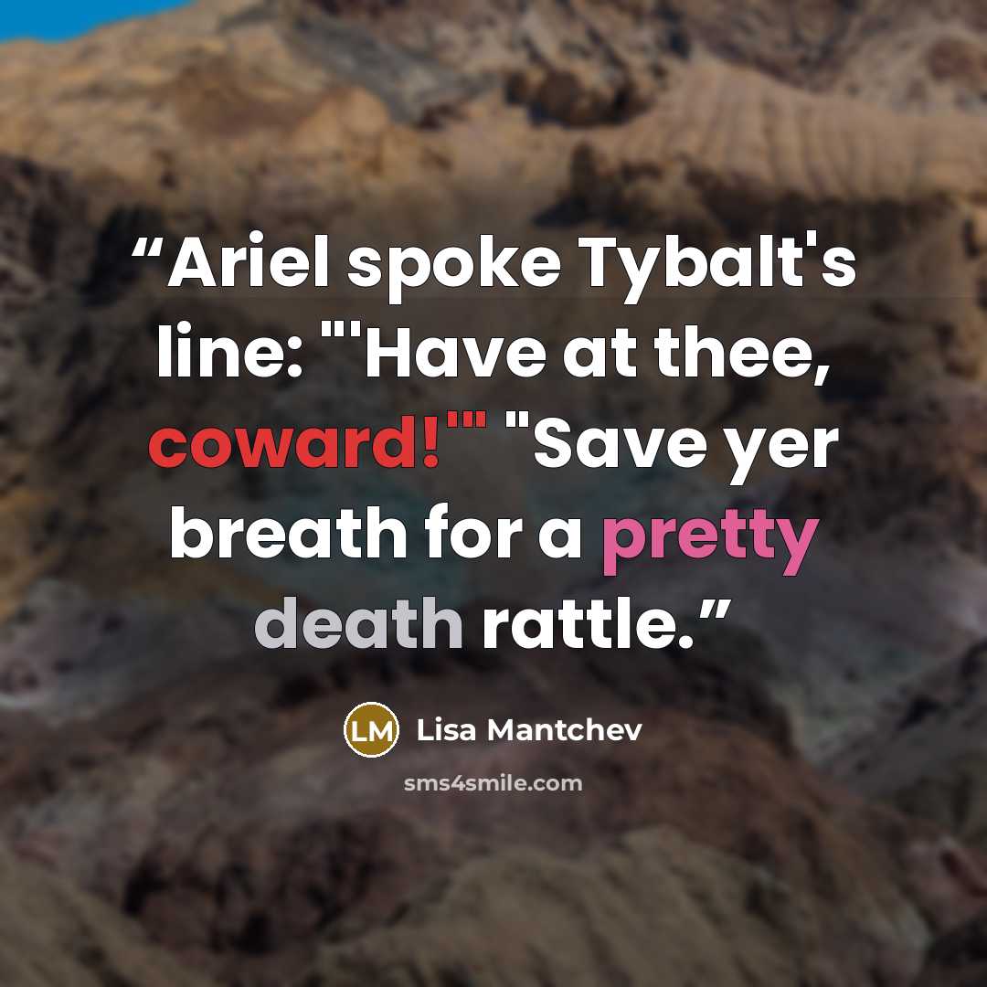 “Ariel spoke Tybalt's line: "'Have at thee, coward!'" "Save yer breath for a pretty death rattle.” quote by Lisa Mantchev