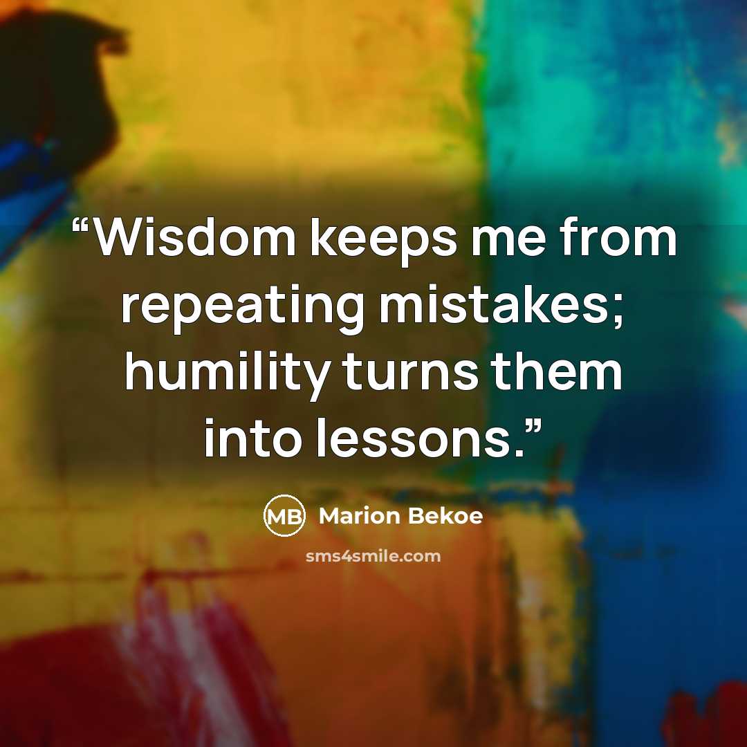“Wisdom keeps me from repeating mistakes; humility turns them into lessons.” quote by Marion Bekoe