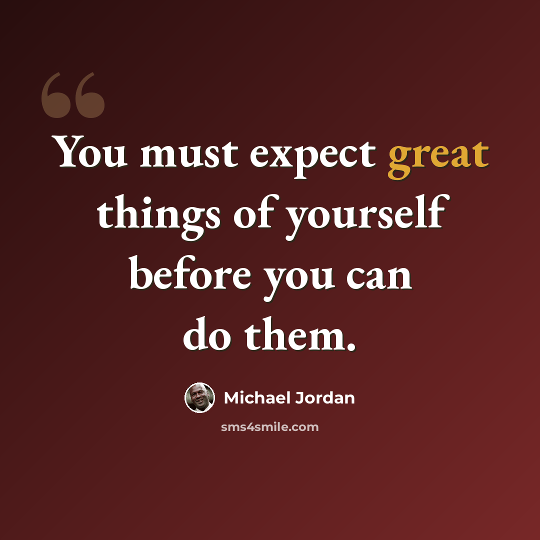 “You must expect great things of yourself before you can do them.” quote by Michael Jordan