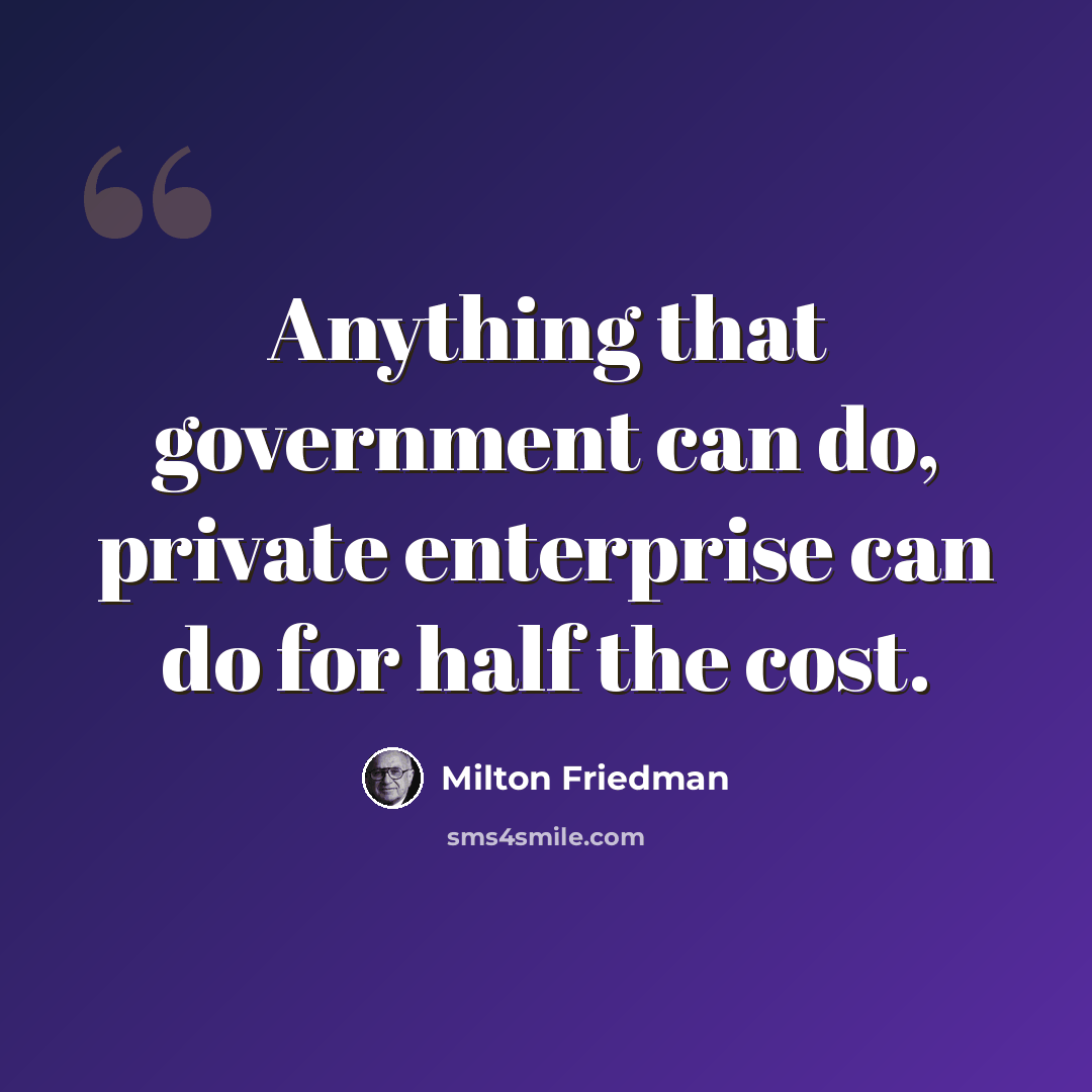“Anything that government can do, private enterprise can do for half the cost.” quote by Milton Friedman