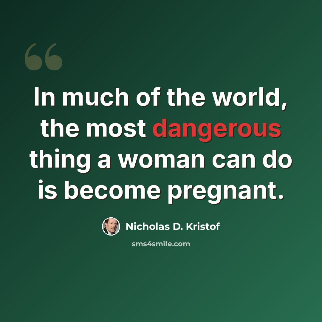 “In much of the world, the most dangerous thing a woman can do is become pregnant.” quote by Nicholas D. Kristof
