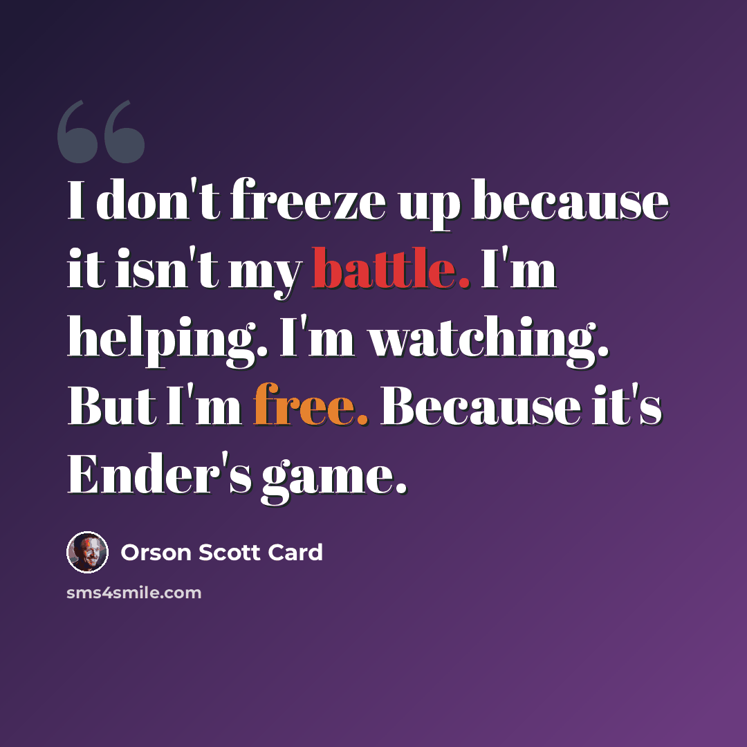 “I don't freeze up because it isn't my battle. I'm helping. I'm watching. But I'm free. Because it's Ender's game.” quote by Orson Scott Card