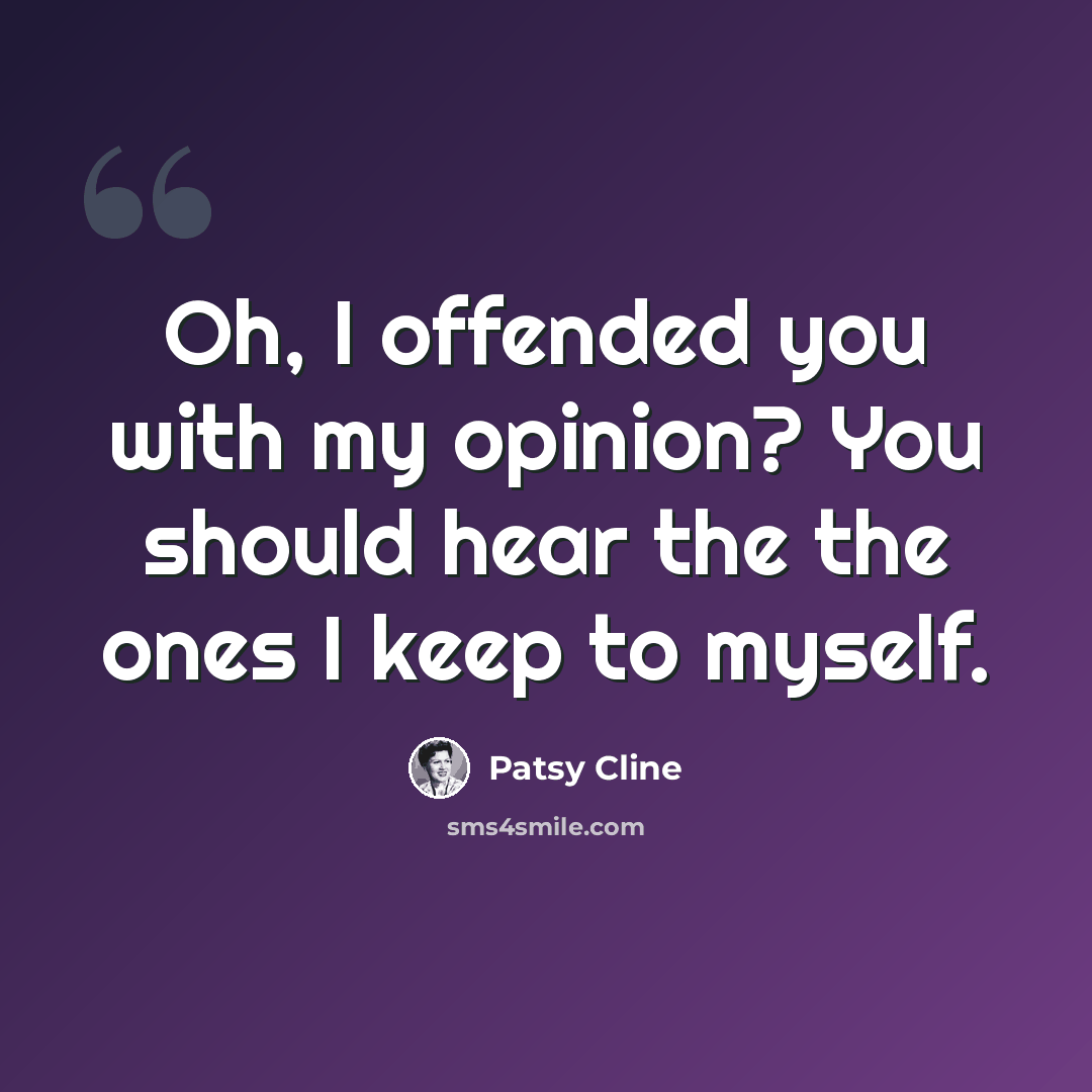 “Oh, I offended you with my opinion? You should hear the the ones I keep to myself.” quote by Patsy Cline