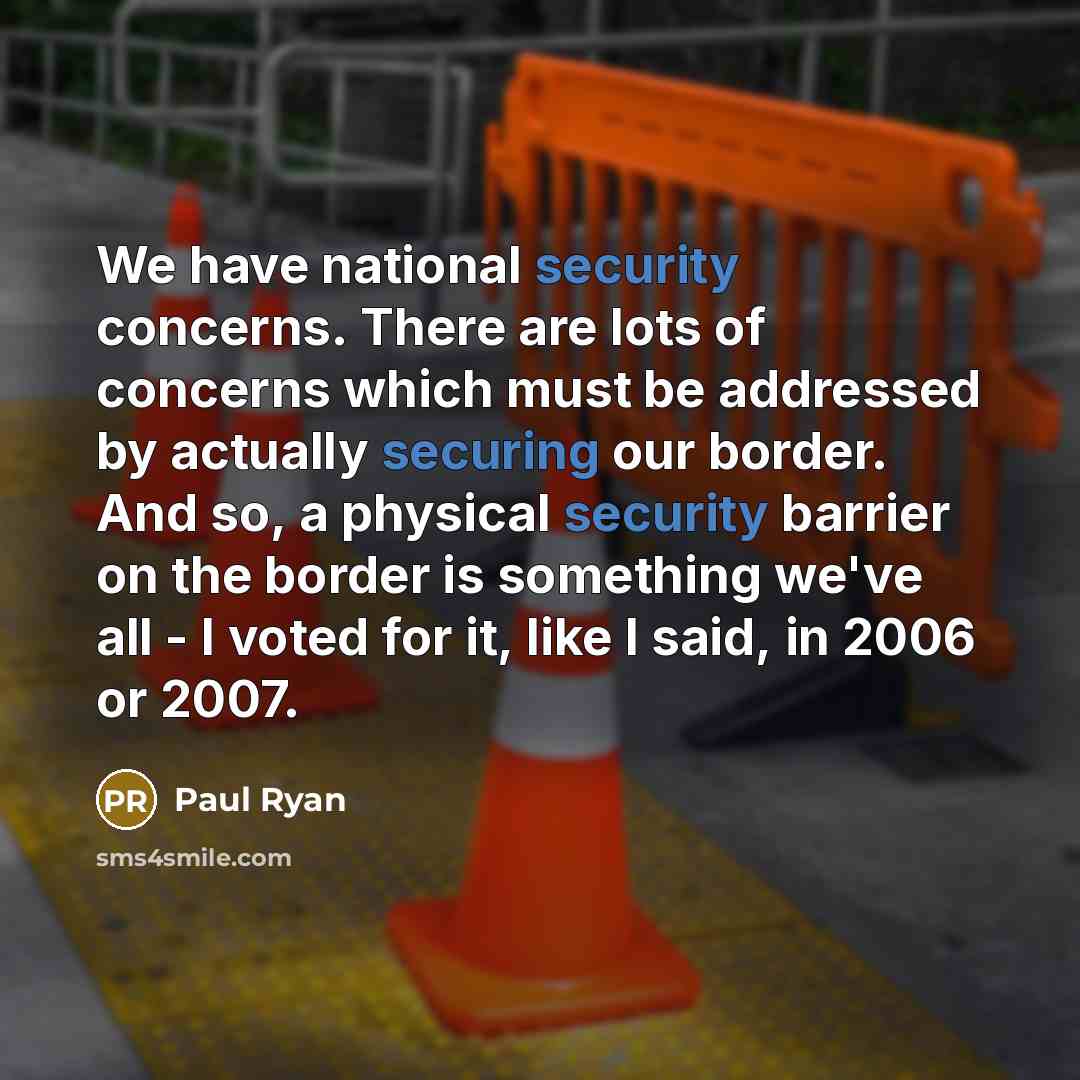 “We have national security concerns. There are lots of concerns which must be addressed by actually securing our border. And so, a physical security barrier on the border is something we've all - I voted for it, like I said, in 2006 or 2007.” quote by Paul Ryan