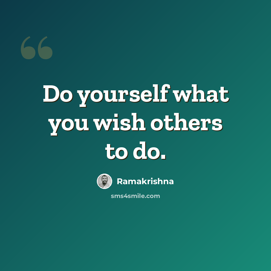 “Do yourself what you wish others to do.” quote by Ramakrishna