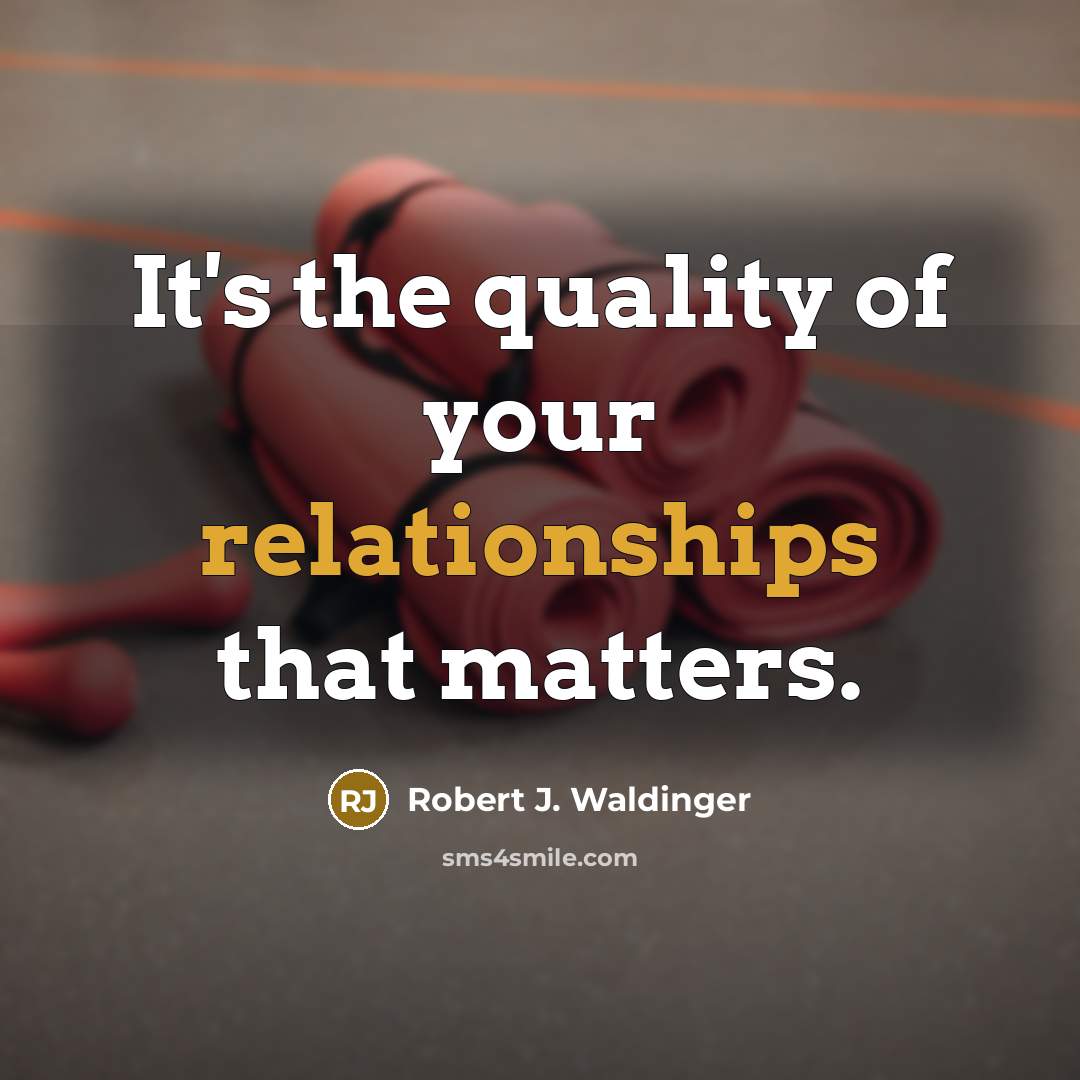 “It's the quality of your relationships that matters.” quote by Robert J. Waldinger