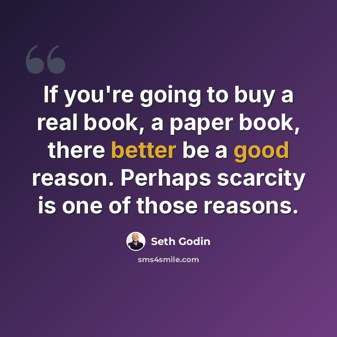 “If you're going to buy a real book, a paper book, there better be a good reason. Perhaps scarcity is one of those reasons.” quote by Seth Godin